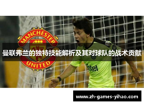 曼联弗兰的独特技能解析及其对球队的战术贡献