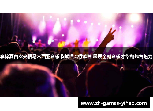 李梓嘉首次亮相马来西亚音乐节献唱流行歌曲 展现全新音乐才华和舞台魅力