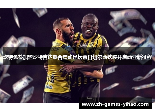 坎特免签加盟沙特吉达联合震动足坛昔日切尔西铁腰开启西亚新征程